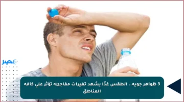 3 ظواهر جوية.. الطقس غدًا يشهد تغيرات مفاجئة تؤثر على كافة المناطق